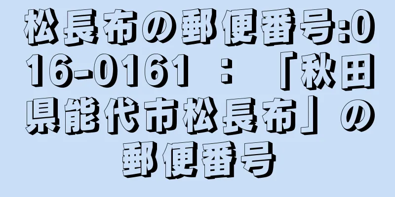 松長布の郵便番号:016-0161 ： 「秋田県能代市松長布」の郵便番号