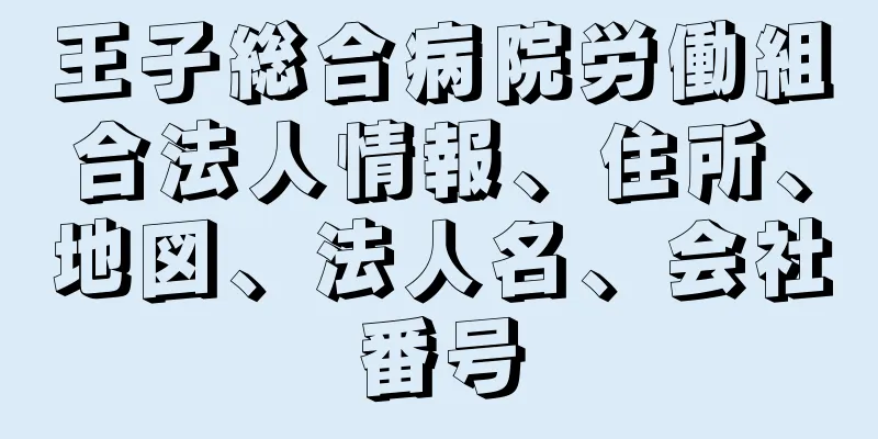 王子総合病院労働組合法人情報、住所、地図、法人名、会社番号