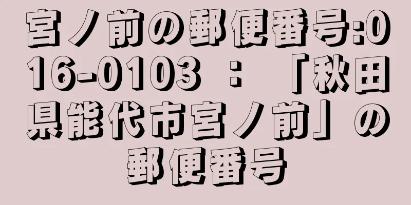 宮ノ前の郵便番号:016-0103 ： 「秋田県能代市宮ノ前」の郵便番号