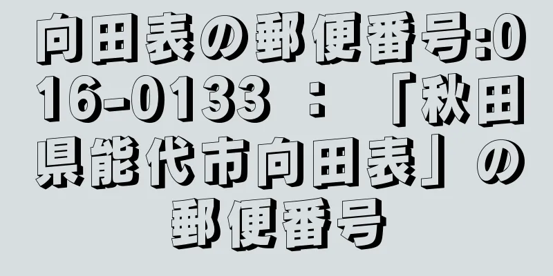 向田表の郵便番号:016-0133 ： 「秋田県能代市向田表」の郵便番号