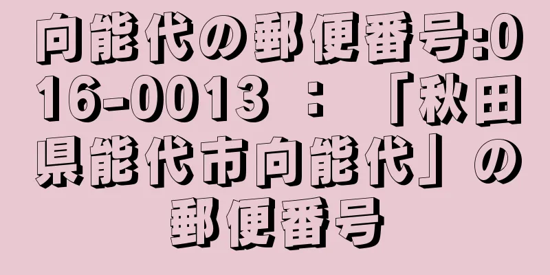 向能代の郵便番号:016-0013 ： 「秋田県能代市向能代」の郵便番号