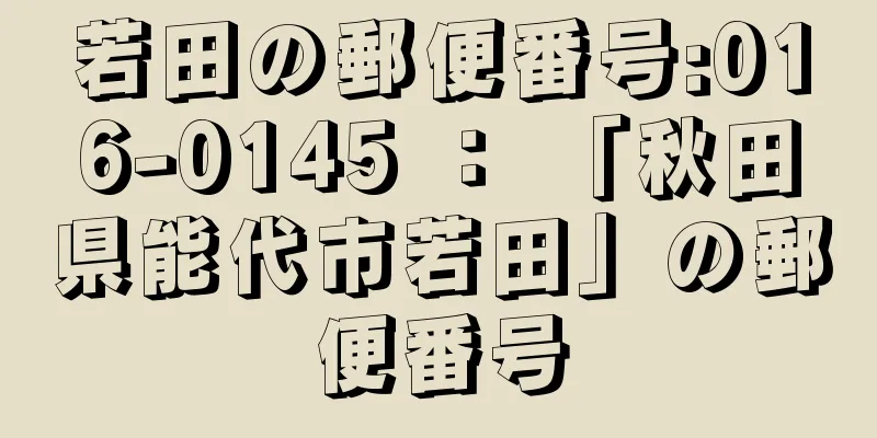 若田の郵便番号:016-0145 ： 「秋田県能代市若田」の郵便番号