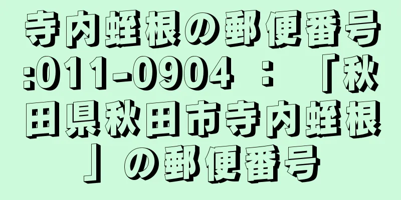 寺内蛭根の郵便番号:011-0904 ： 「秋田県秋田市寺内蛭根」の郵便番号