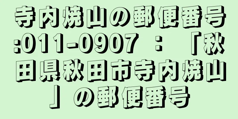 寺内焼山の郵便番号:011-0907 ： 「秋田県秋田市寺内焼山」の郵便番号