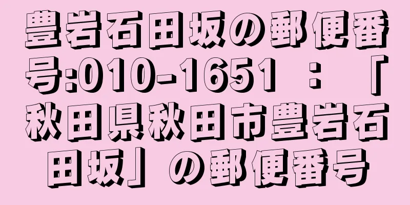 豊岩石田坂の郵便番号:010-1651 ： 「秋田県秋田市豊岩石田坂」の郵便番号