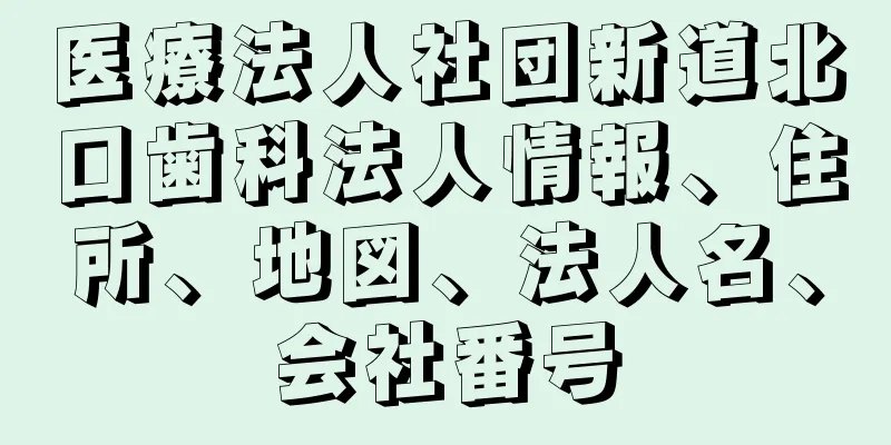 医療法人社団新道北口歯科法人情報、住所、地図、法人名、会社番号