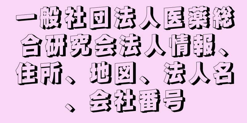 一般社団法人医薬総合研究会法人情報、住所、地図、法人名、会社番号