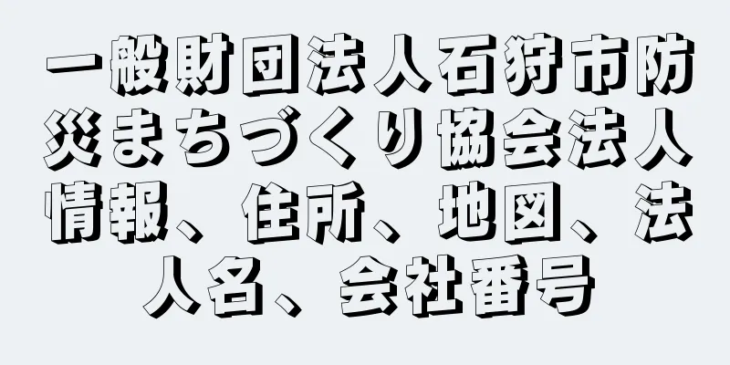 一般財団法人石狩市防災まちづくり協会法人情報、住所、地図、法人名、会社番号