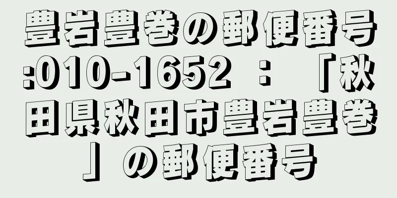 豊岩豊巻の郵便番号:010-1652 ： 「秋田県秋田市豊岩豊巻」の郵便番号