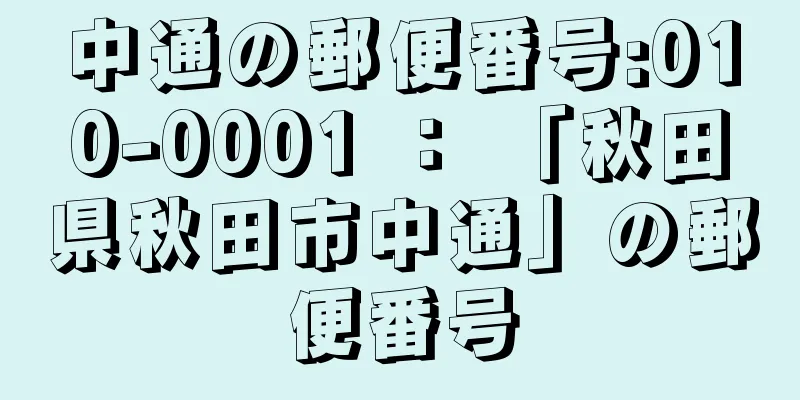 中通の郵便番号:010-0001 ： 「秋田県秋田市中通」の郵便番号