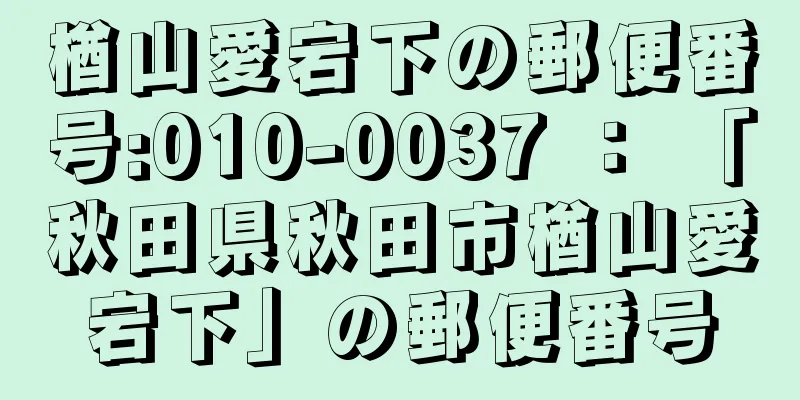 楢山愛宕下の郵便番号:010-0037 ： 「秋田県秋田市楢山愛宕下」の郵便番号