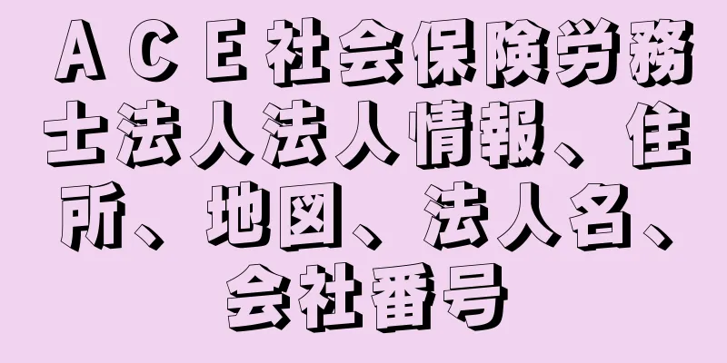 ＡＣＥ社会保険労務士法人法人情報、住所、地図、法人名、会社番号