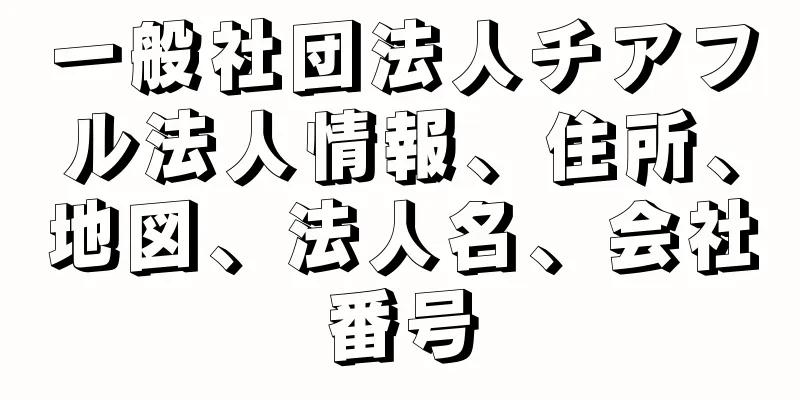 一般社団法人チアフル法人情報、住所、地図、法人名、会社番号