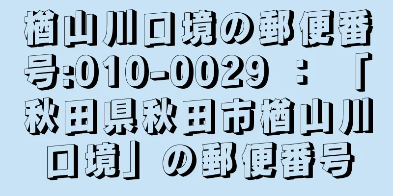 楢山川口境の郵便番号:010-0029 ： 「秋田県秋田市楢山川口境」の郵便番号