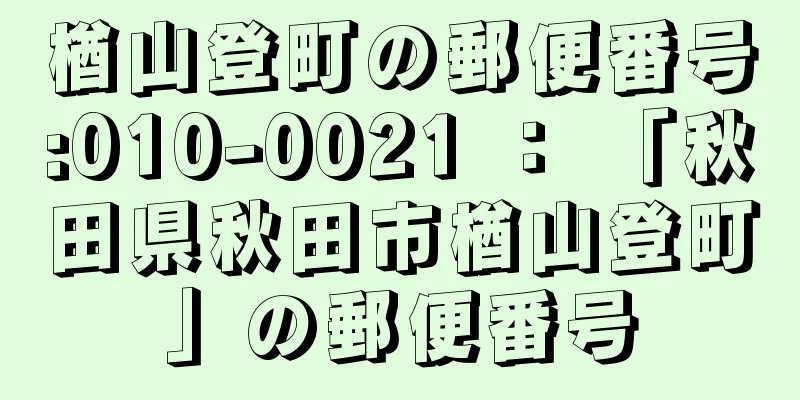 楢山登町の郵便番号:010-0021 ： 「秋田県秋田市楢山登町」の郵便番号