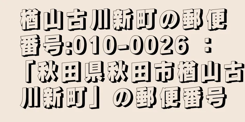 楢山古川新町の郵便番号:010-0026 ： 「秋田県秋田市楢山古川新町」の郵便番号