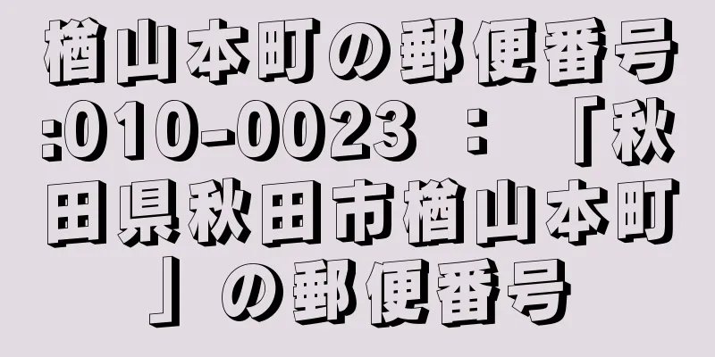 楢山本町の郵便番号:010-0023 ： 「秋田県秋田市楢山本町」の郵便番号