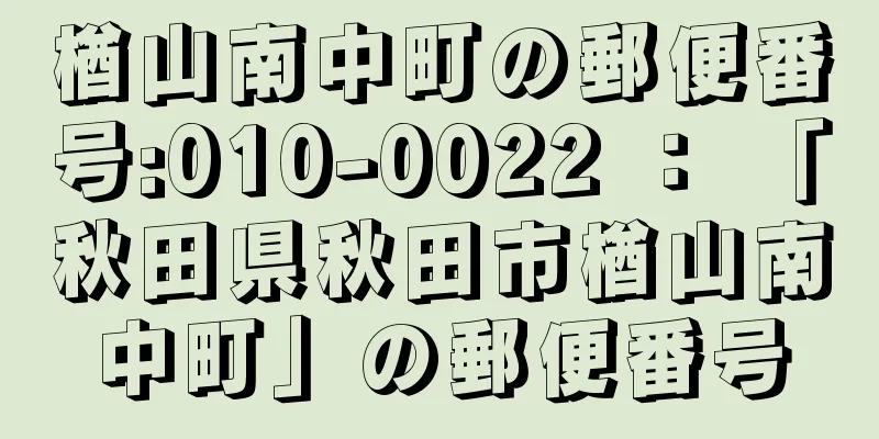 楢山南中町の郵便番号:010-0022 ： 「秋田県秋田市楢山南中町」の郵便番号