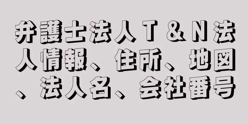 弁護士法人Ｔ＆Ｎ法人情報、住所、地図、法人名、会社番号