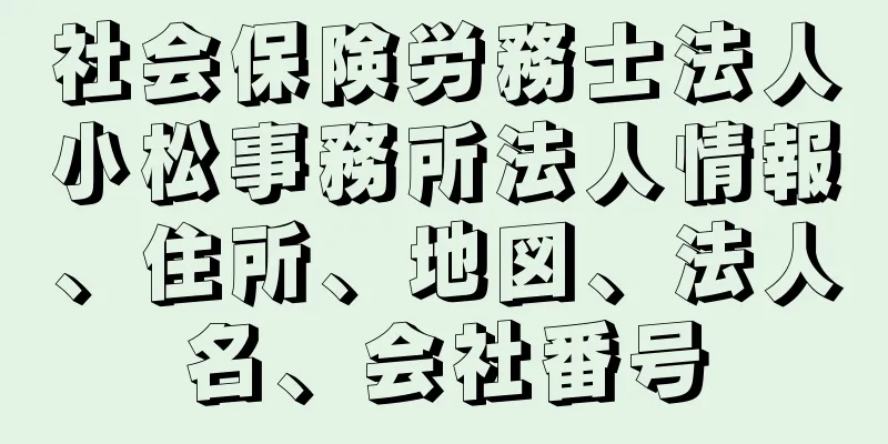 社会保険労務士法人小松事務所法人情報、住所、地図、法人名、会社番号