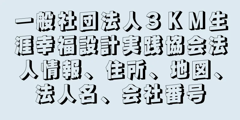 一般社団法人３ＫＭ生涯幸福設計実践協会法人情報、住所、地図、法人名、会社番号