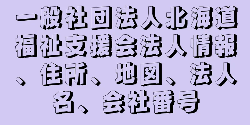 一般社団法人北海道福祉支援会法人情報、住所、地図、法人名、会社番号