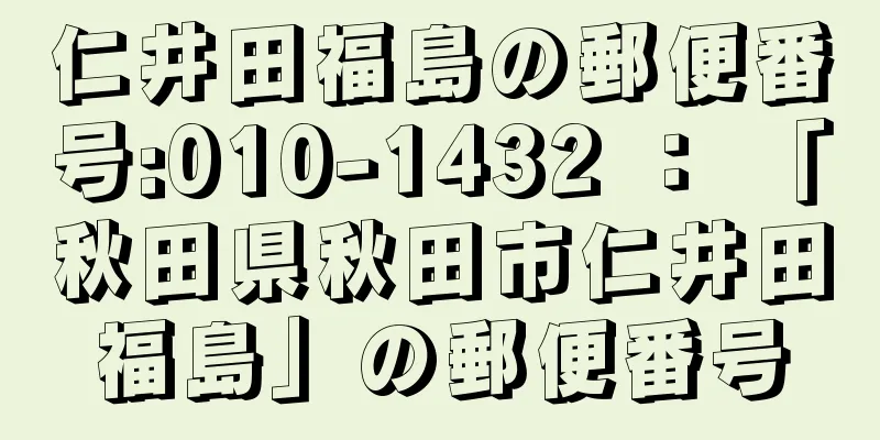 仁井田福島の郵便番号:010-1432 ： 「秋田県秋田市仁井田福島」の郵便番号