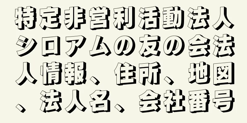 特定非営利活動法人シロアムの友の会法人情報、住所、地図、法人名、会社番号