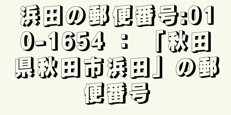 浜田の郵便番号:010-1654 ： 「秋田県秋田市浜田」の郵便番号