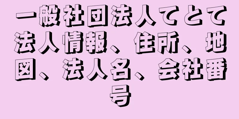 一般社団法人てとて法人情報、住所、地図、法人名、会社番号