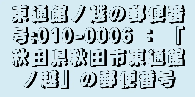 東通館ノ越の郵便番号:010-0006 ： 「秋田県秋田市東通館ノ越」の郵便番号