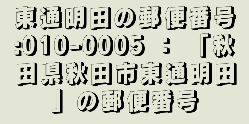 東通明田の郵便番号:010-0005 ： 「秋田県秋田市東通明田」の郵便番号