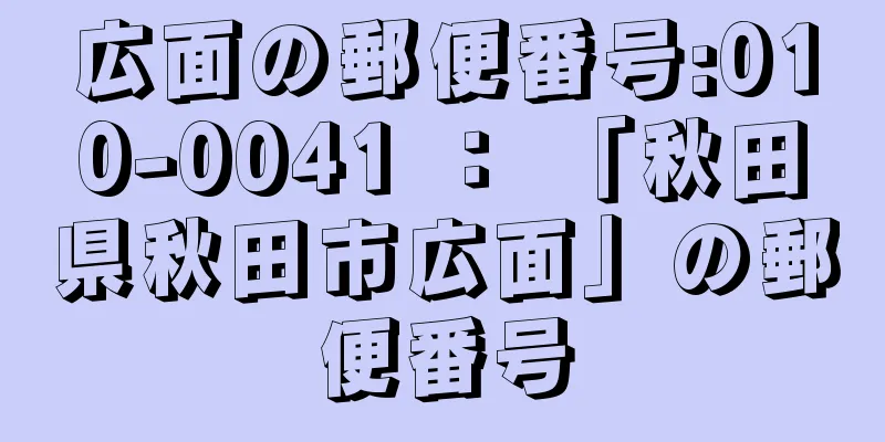 広面の郵便番号:010-0041 ： 「秋田県秋田市広面」の郵便番号