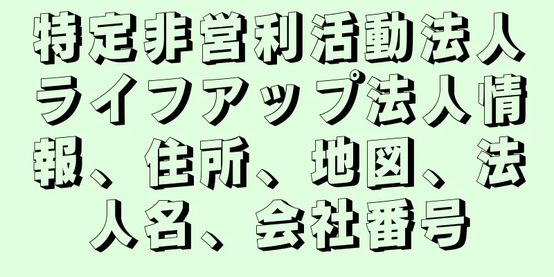 特定非営利活動法人ライフアップ法人情報、住所、地図、法人名、会社番号