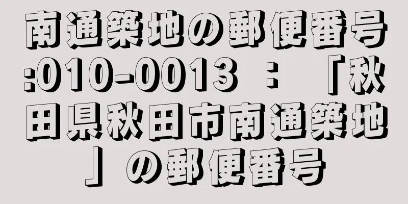 南通築地の郵便番号:010-0013 ： 「秋田県秋田市南通築地」の郵便番号