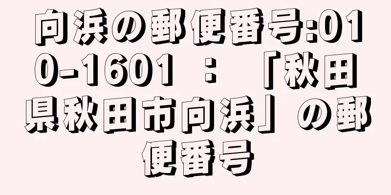 向浜の郵便番号:010-1601 ： 「秋田県秋田市向浜」の郵便番号