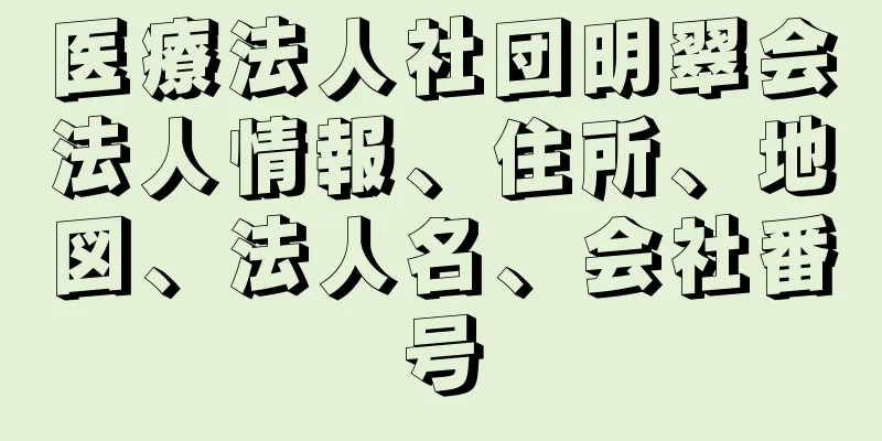 医療法人社団明翠会法人情報、住所、地図、法人名、会社番号