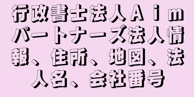 行政書士法人Ａｉｍパートナーズ法人情報、住所、地図、法人名、会社番号