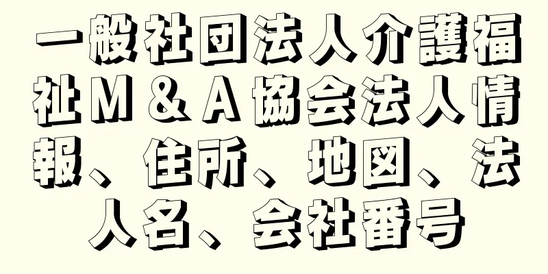 一般社団法人介護福祉Ｍ＆Ａ協会法人情報、住所、地図、法人名、会社番号