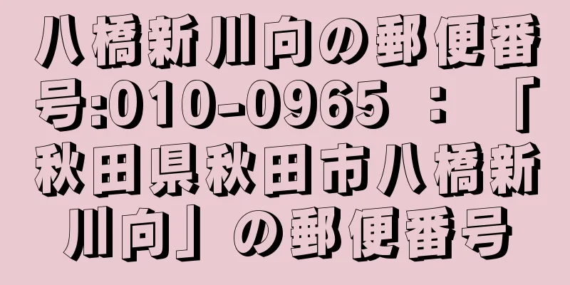 八橋新川向の郵便番号:010-0965 ： 「秋田県秋田市八橋新川向」の郵便番号