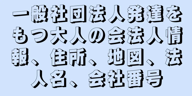 一般社団法人発達をもつ大人の会法人情報、住所、地図、法人名、会社番号