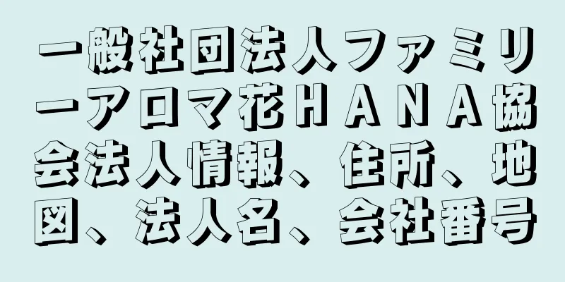 一般社団法人ファミリーアロマ花ＨＡＮＡ協会法人情報、住所、地図、法人名、会社番号