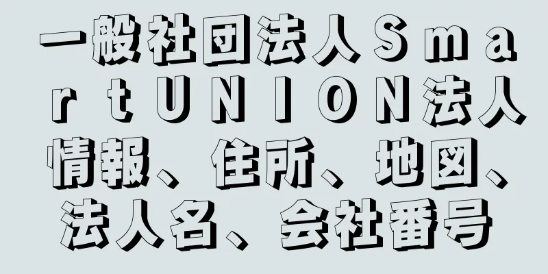 一般社団法人ＳｍａｒｔＵＮＩＯＮ法人情報、住所、地図、法人名、会社番号