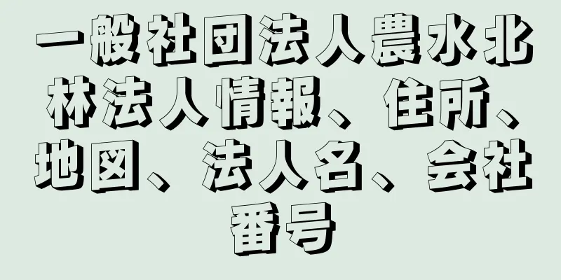 一般社団法人農水北林法人情報、住所、地図、法人名、会社番号