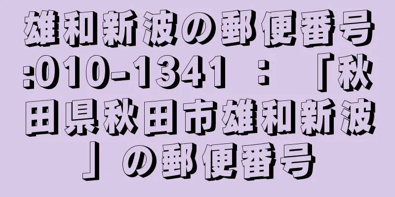 雄和新波の郵便番号:010-1341 ： 「秋田県秋田市雄和新波」の郵便番号