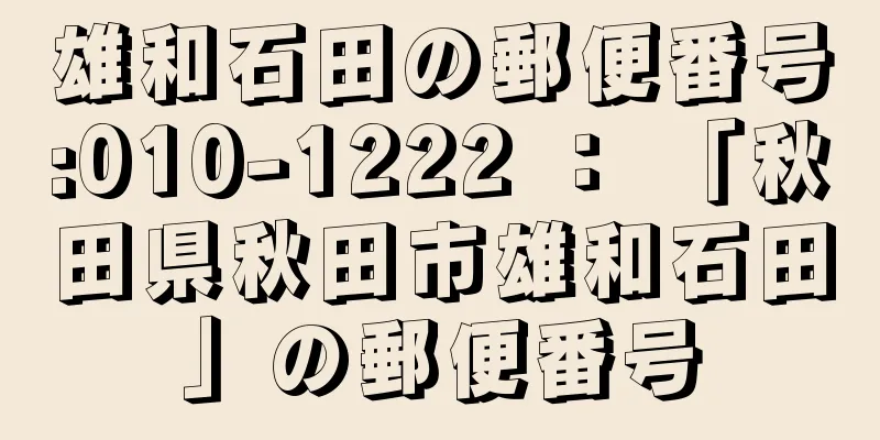 雄和石田の郵便番号:010-1222 ： 「秋田県秋田市雄和石田」の郵便番号