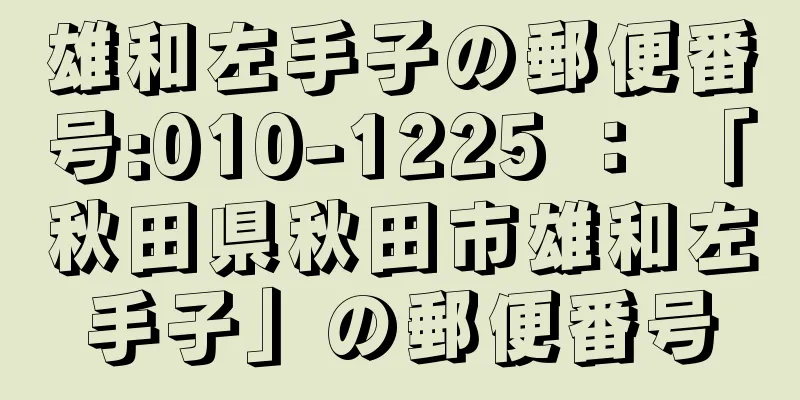 雄和左手子の郵便番号:010-1225 ： 「秋田県秋田市雄和左手子」の郵便番号