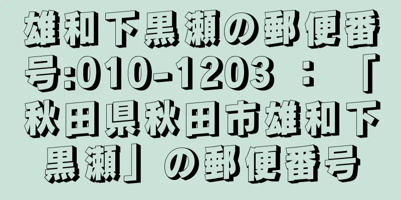 雄和下黒瀬の郵便番号:010-1203 ： 「秋田県秋田市雄和下黒瀬」の郵便番号