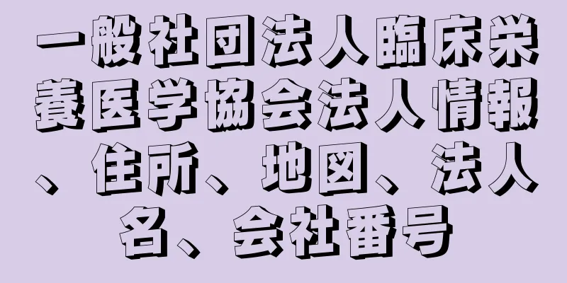 一般社団法人臨床栄養医学協会法人情報、住所、地図、法人名、会社番号