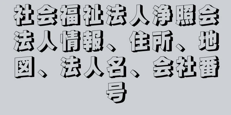 社会福祉法人浄照会法人情報、住所、地図、法人名、会社番号